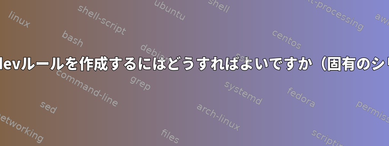 「兄弟」デバイスのシリアル番号を使用してudevルールを作成するにはどうすればよいですか（固有のシリアル番号を持たないUSBデバイスの場合）。