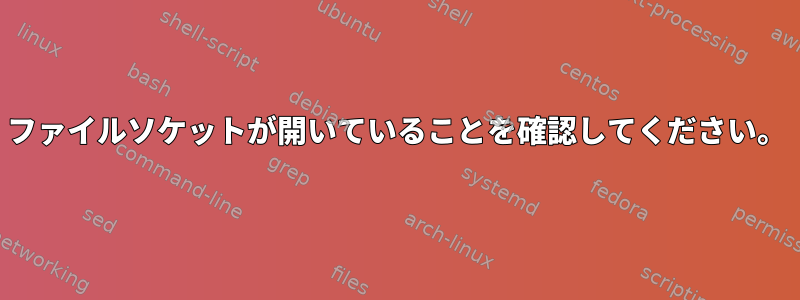 ファイルソケットが開いていることを確認してください。