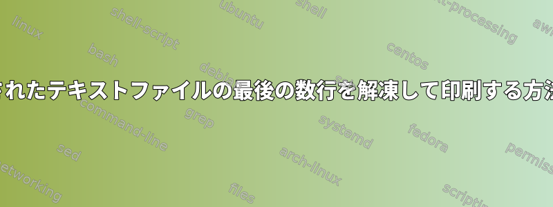 圧縮されたテキストファイルの最後の数行を解凍して印刷する方法は？