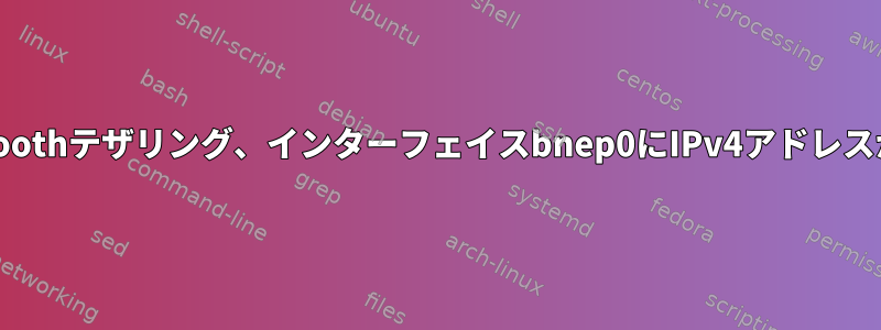 Bluetoothテザリング、インターフェイスbnep0にIPv4アドレスがない