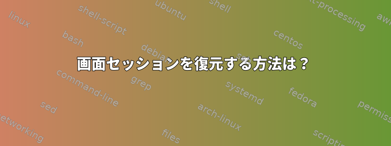 画面セッションを復元する方法は？