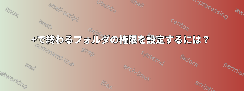 +で終わるフォルダの権限を設定するには？