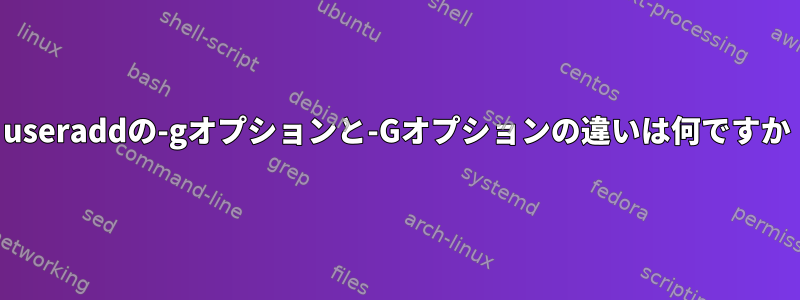 useraddの-gオプションと-Gオプションの違いは何ですか