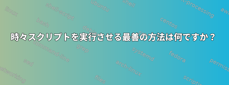 時々スクリプトを実行させる最善の方法は何ですか？