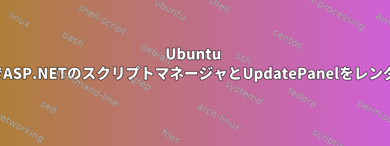 Ubuntu 16.04のWebページでASP.NETのスクリプトマネージャとUpdatePanelをレンダリングする方法は？