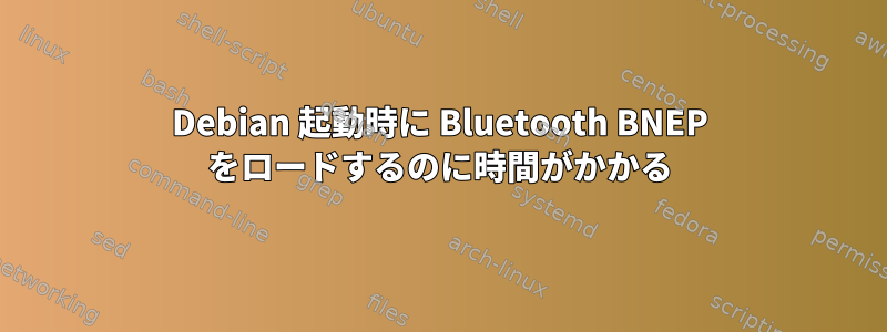 Debian 起動時に Bluetooth BNEP をロードするのに時間がかかる