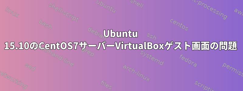 Ubuntu 15.10のCentOS7サーバーVirtualBoxゲスト画面の問題