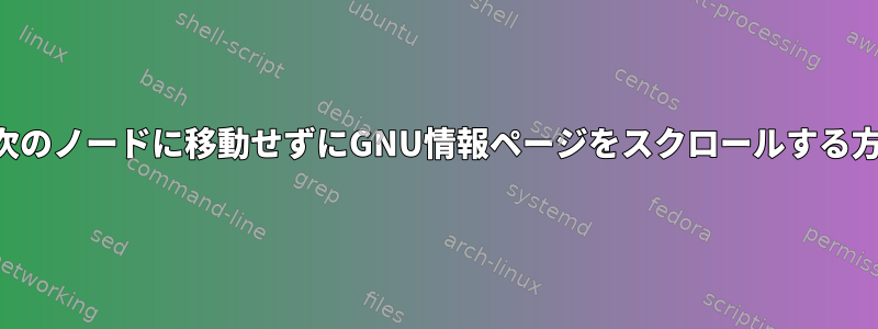 誤って次のノードに移動せずにGNU情報ページをスクロールする方法は？