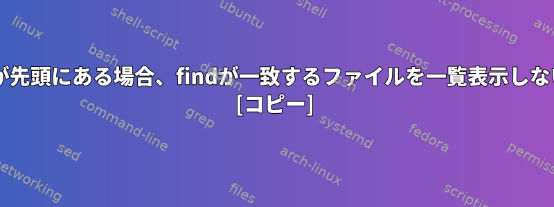 アスタリスク（*）が先頭にある場合、findが一致するファイルを一覧表示しないのはなぜですか？ [コピー]