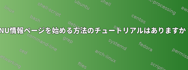 GNU情報ページを始める方法のチュートリアルはありますか？