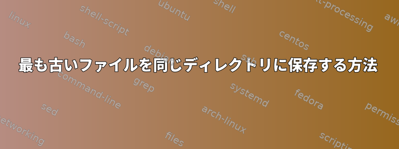 最も古いファイルを同じディレクトリに保存する方法