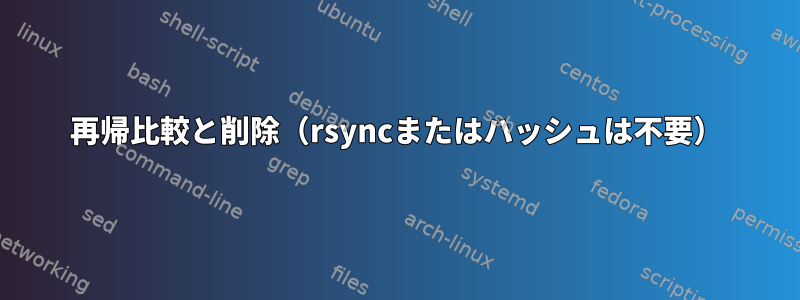 再帰比較と削除（rsyncまたはハッシュは不要）