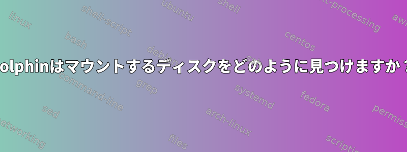 Dolphinはマウントするディスクをどのように見つけますか？