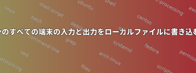 デフォルトでは、各セッションのすべての端末の入力と出力をローカルファイルに書き込むにはどうすればよいですか？