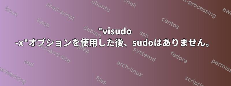 "visudo -x"オプションを使用した後、sudoはありません。