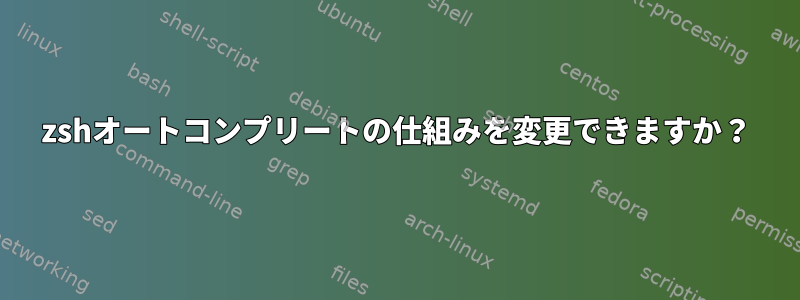 zshオートコンプリートの仕組みを変更できますか？