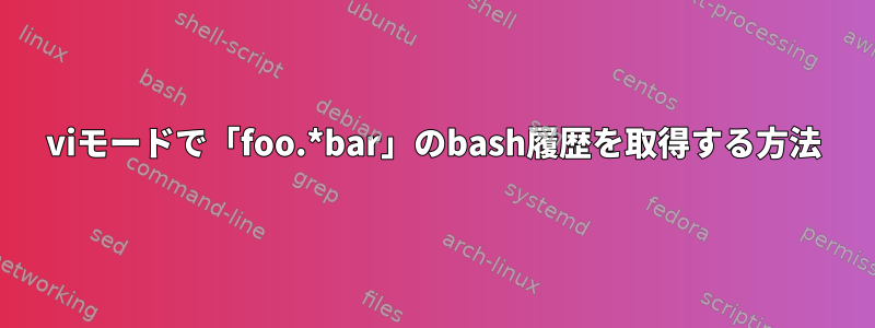 viモードで「foo.*bar」のbash履歴を取得する方法