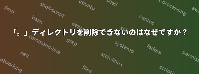 「。」ディレクトリを削除できないのはなぜですか？