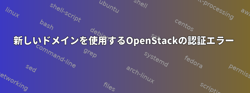 新しいドメインを使用するOpenStackの認証エラー