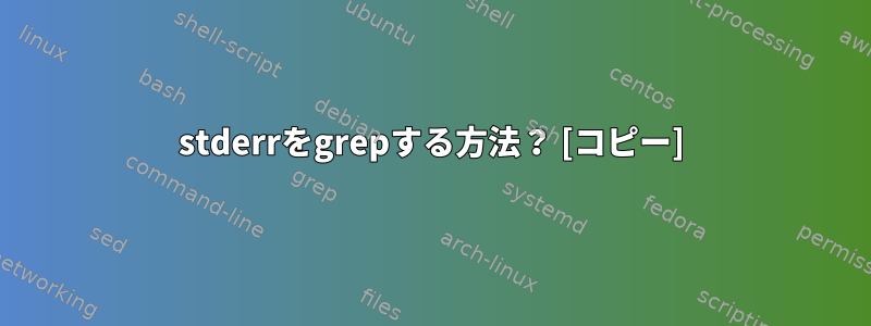 stderrをgrepする方法？ [コピー]