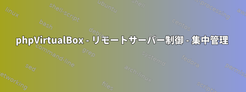 phpVirtualBox - リモートサーバー制御 - 集中管理