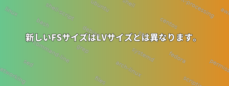 新しいFSサイズはLVサイズとは異なります。