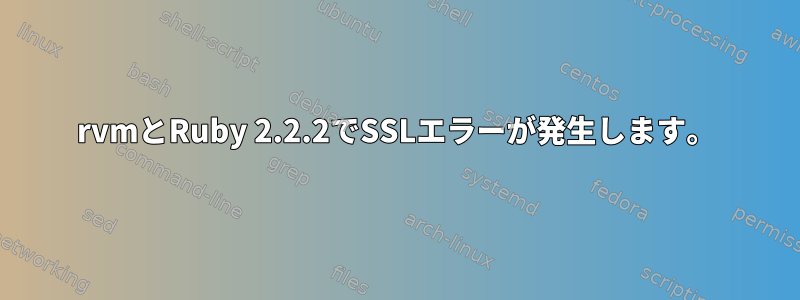 rvmとRuby 2.2.2でSSLエラーが発生します。