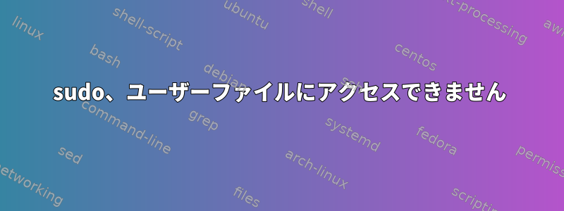 sudo、ユーザーファイルにアクセスできません