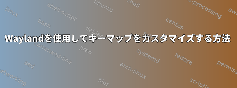 Waylandを使用してキーマップをカスタマイズする方法