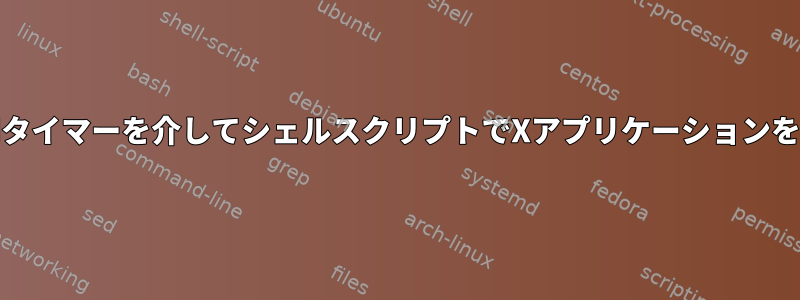 systemdタイマーを介してシェルスクリプトでXアプリケーションを実行する