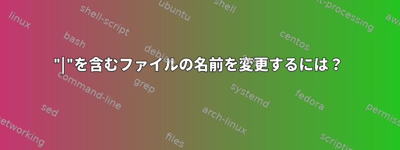 "|"を含むファイルの名前を変更するには？