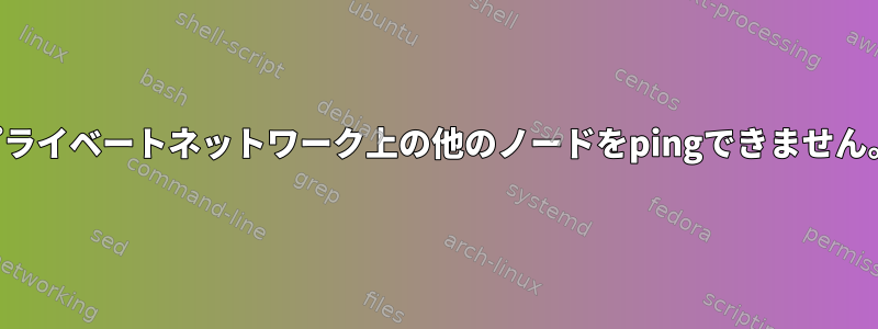 プライベートネットワーク上の他のノードをpingできません。