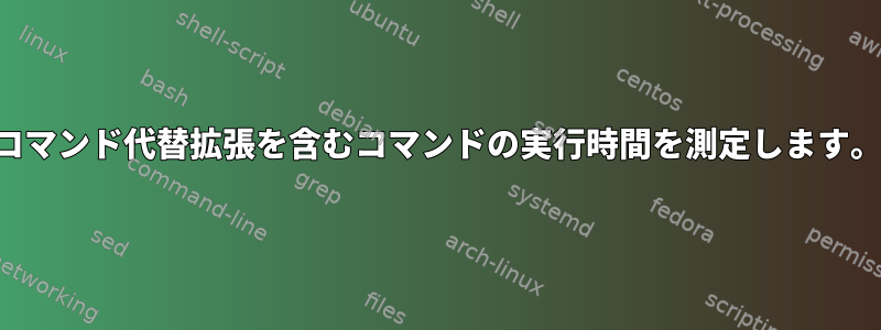 コマンド代替拡張を含むコマンドの実行時間を測定します。