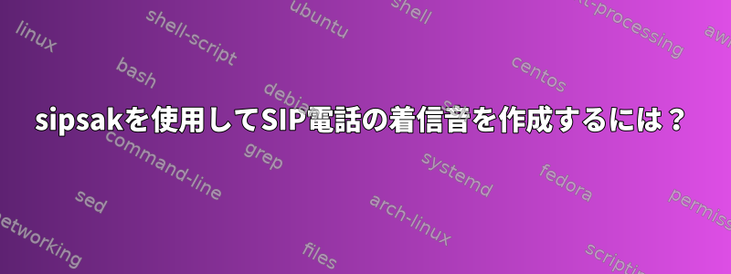 sipsakを使用してSIP電話の着信音を作成するには？