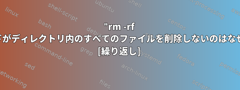 "rm -rf *"コマンドがディレクトリ内のすべてのファイルを削除しないのはなぜですか？ [繰り返し]