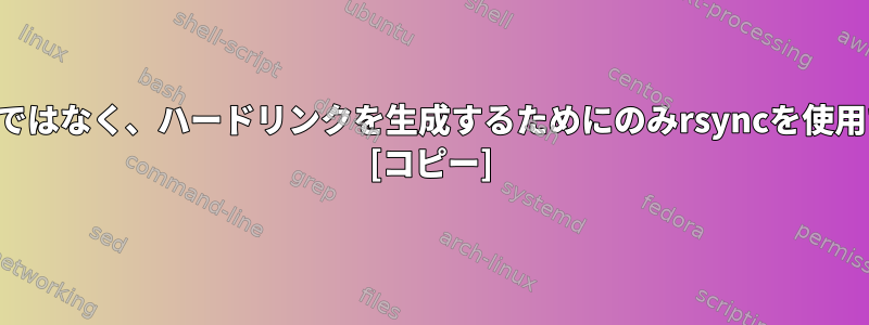 コピーするのではなく、ハードリンクを生成するためにのみrsyncを使用できますか？ [コピー]