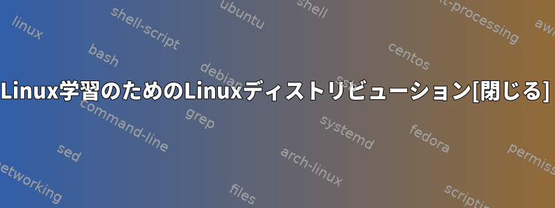 Linux学習のためのLinuxディストリビューション[閉じる]