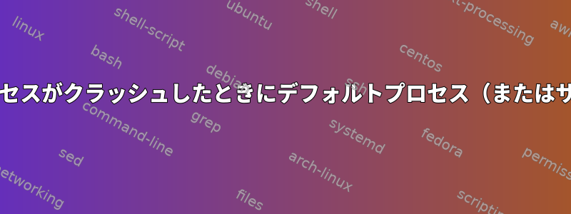 Systemd：サブプロセスがクラッシュしたときにデフォルトプロセス（またはサービス）を停止する