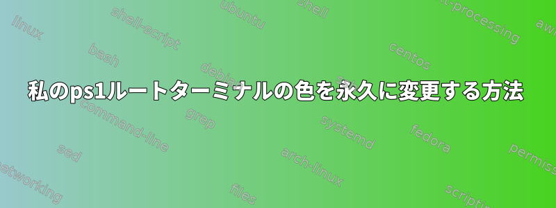 私のps1ルートターミナルの色を永久に変更する方法