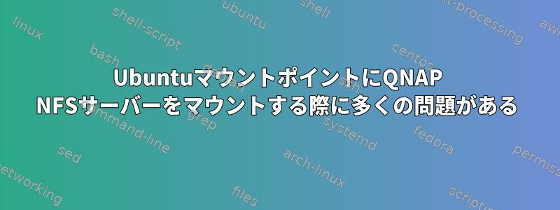 UbuntuマウントポイントにQNAP NFSサーバーをマウントする際に多くの問題がある