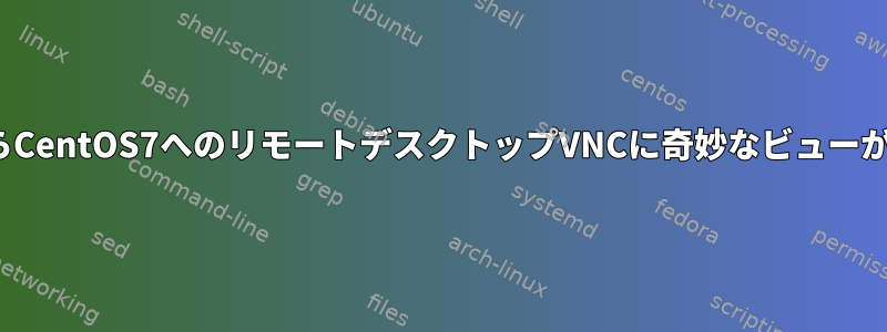 UbuntuからCentOS7へのリモートデスクトップVNCに奇妙なビューが表示される