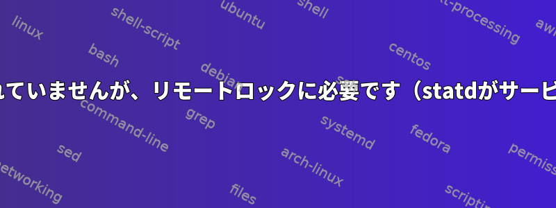 rpc.statdが実行されていませんが、リモートロックに必要です（statdがサービスを認識しません）