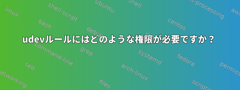 udevルールにはどのような権限が必要ですか？