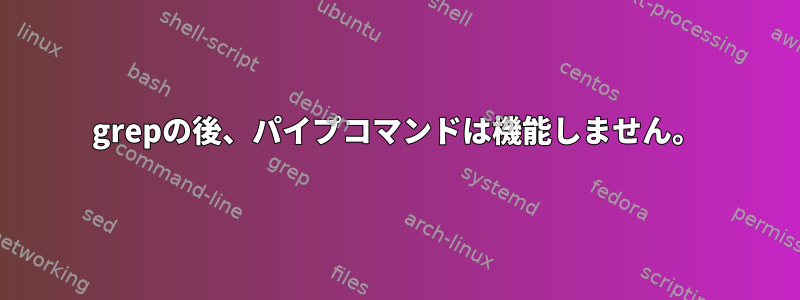 grepの後、パイプコマンドは機能しません。