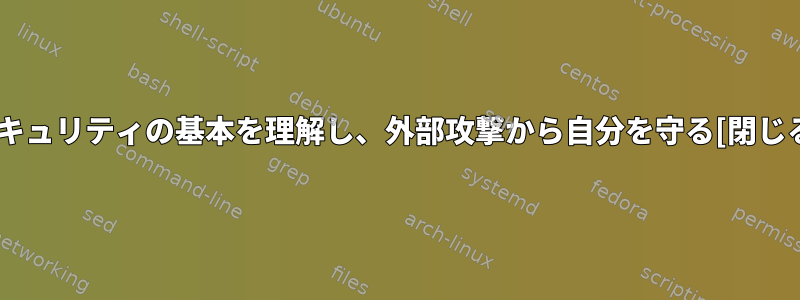 セキュリティの基本を理解し、外部攻撃から自分を守る[閉じる]