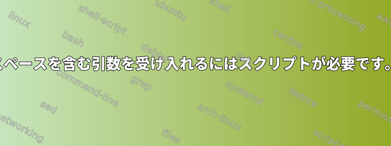 スペースを含む引数を受け入れるにはスクリプトが必要です。