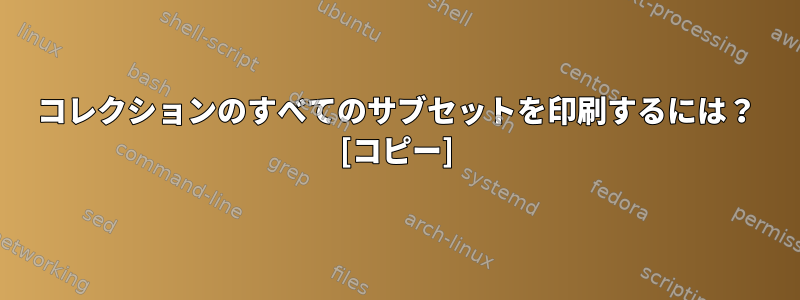 コレクションのすべてのサブセットを印刷するには？ [コピー]