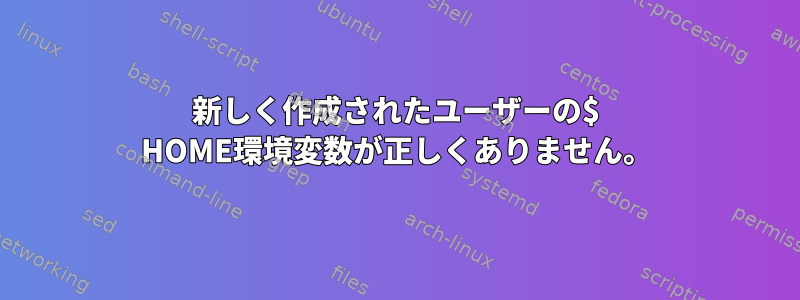 新しく作成されたユーザーの$ HOME環境変数が正しくありません。