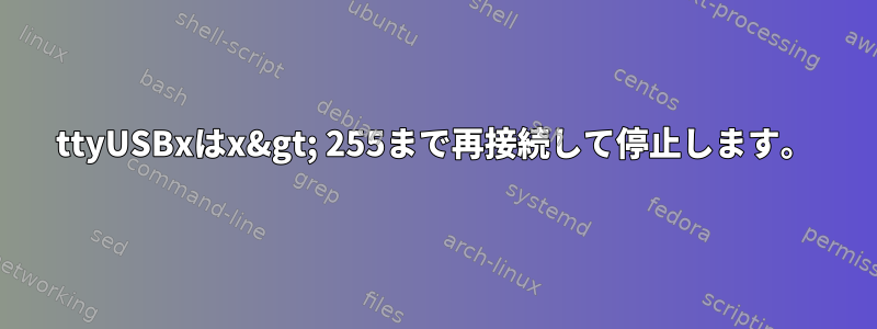 ttyUSBxはx&gt; 255まで再接続して停止します。