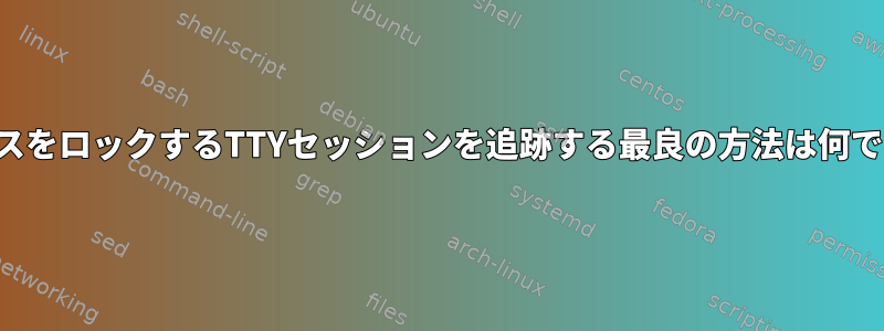 リソースをロックするTTYセッションを追跡する最良の方法は何ですか？